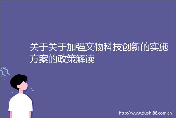 关于关于加强文物科技创新的实施方案的政策解读