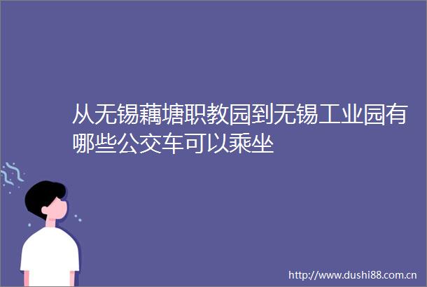 从无锡藕塘职教园到无锡工业园有哪些公交车可以乘坐