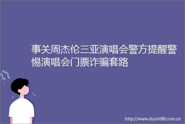 事关周杰伦三亚演唱会警方提醒警惕演唱会门票诈套路