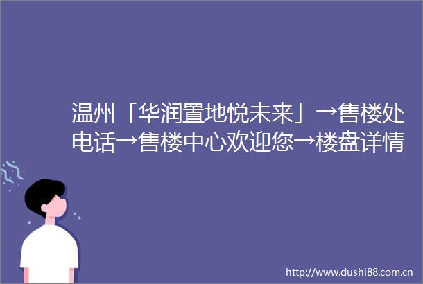 温州「华润置地悦未来」→售楼处电话→售楼中心欢迎您→楼盘详情→24小时电话