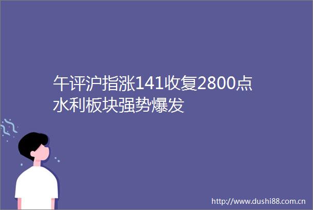 午评沪指涨141收复2800点水利板块强势爆发