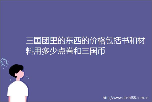 三国团里的东西的价格包括书和材料用多少点卷和三国币