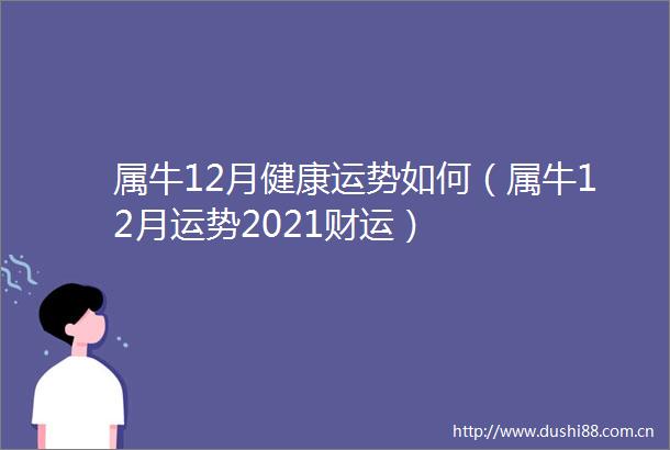 属牛12月健康运势如何（属牛12月运势2021财运）