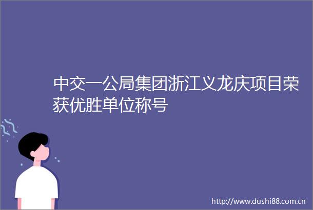 中交一公局集团浙江义龙庆项目荣获优胜单位称号