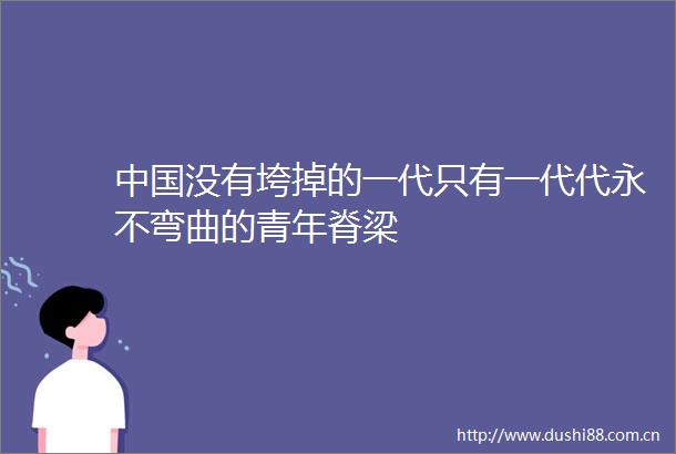 没有垮掉的一代只有一代代永不弯曲的青年脊梁