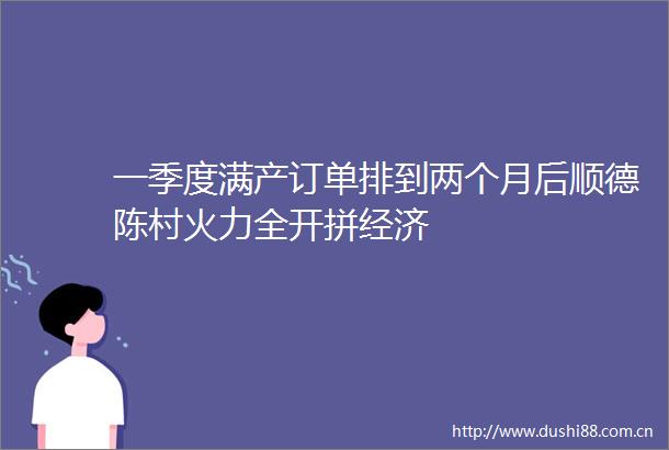 一季度满产订单排到两个月后顺德陈村火力全开拼经济