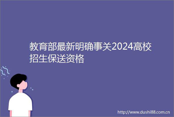 教育部最新明确事关2024高校招生保送资格