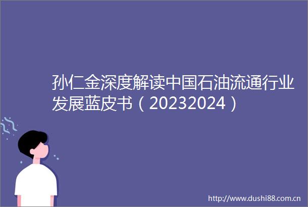 孙仁金深度解读石油流通行业发展蓝皮书（20232024）