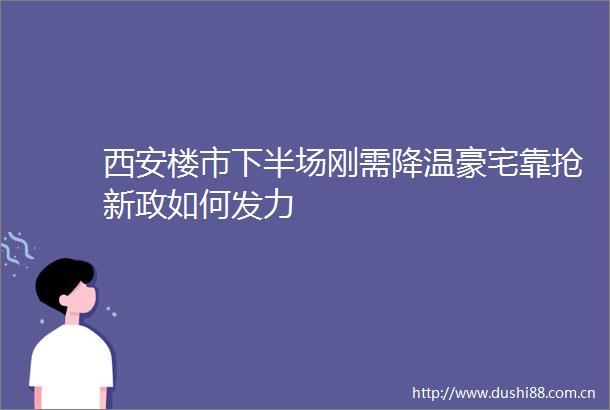 西安楼市下半场刚需降温豪宅靠抢新政如何发力