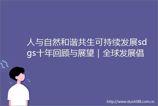 人与自然和谐共生可持续发展sdgs十年回顾与展望｜全球发展倡议的国际贡献主题论坛将在贵阳举行