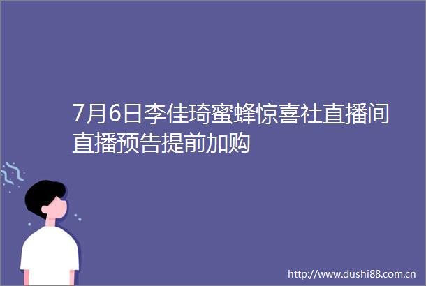 7月6日李佳琦蜜蜂惊喜社直播间直播预告提前加购