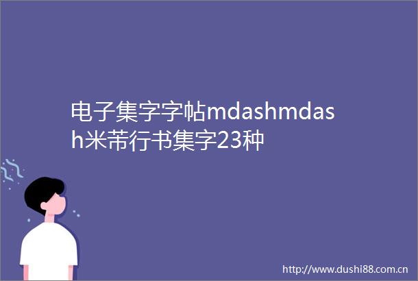 电子集字字帖mdashmdash米芾行书集字23种