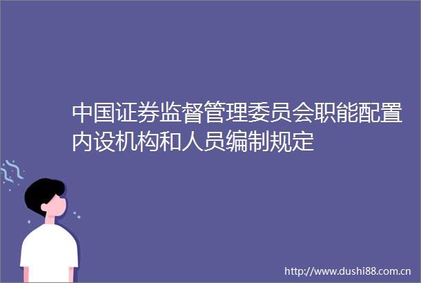 证券监督管理委员会职能配置内设机构和人员编制规定