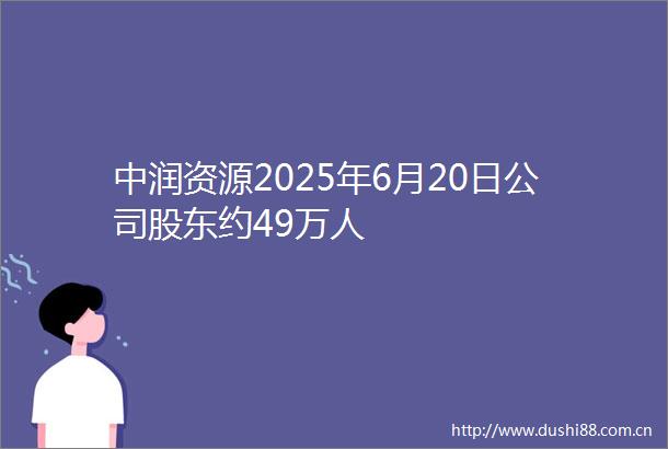中润资源2025年6月20日公司股东约49万人