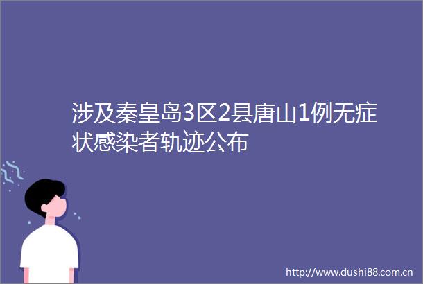 涉及秦皇岛3区2县唐山1例无症状感染者轨迹公布