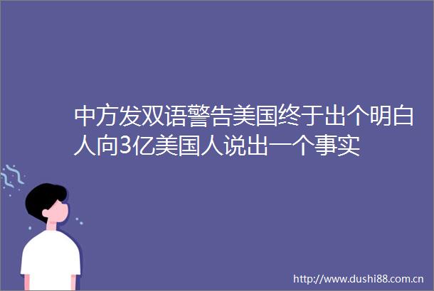 中方发双语警告美国终于出个明白人向3亿美国人说出一个事实