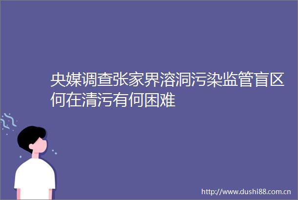 央媒调查张家界溶洞污染监管盲区何在清污有何困难