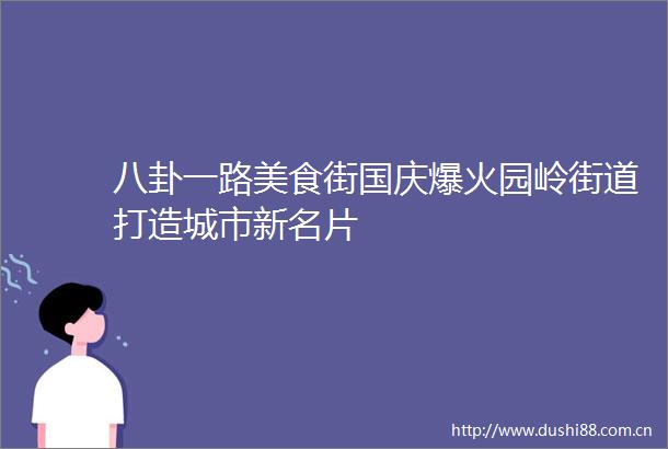 八卦一路美食街国庆爆火园岭街道打造城市新名片