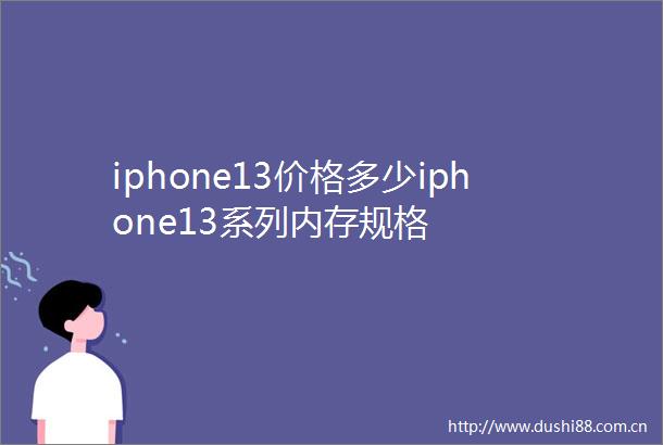 iphone13价格多少iphone13系列内存规格