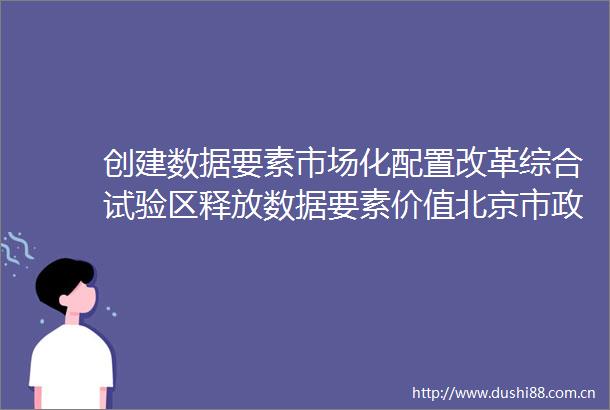创建数据要素市场化配置改革综合试验区释放数据要素价值北京市政协召开专题协商座谈会