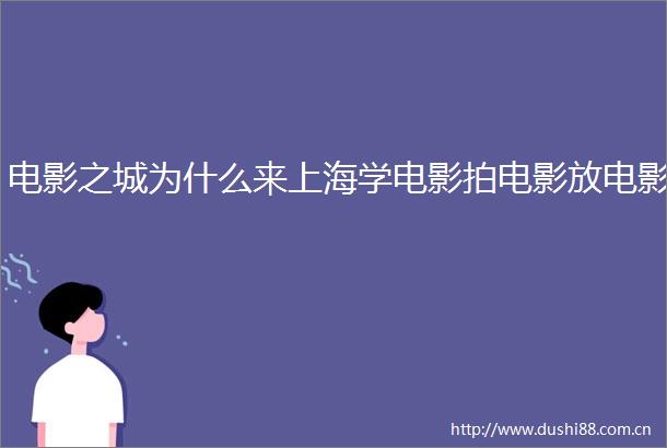 电影之城为什么来上海学电影拍电影放电影