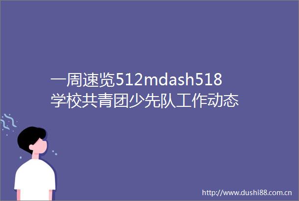 一周速览512mdash518学校共青团少先队工作动态