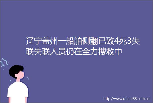 辽宁盖州一船舶侧翻已致4死3失联失联人员仍在全力搜救中