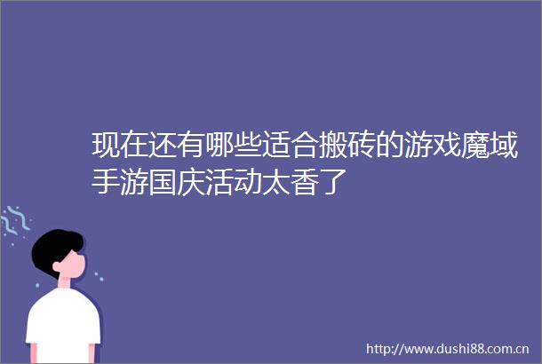 现在还有哪些适合搬砖的游戏魔域手游国庆活动太香了