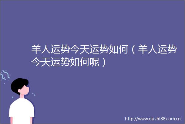 羊人运势今天运势如何（羊人运势今天运势如何呢）