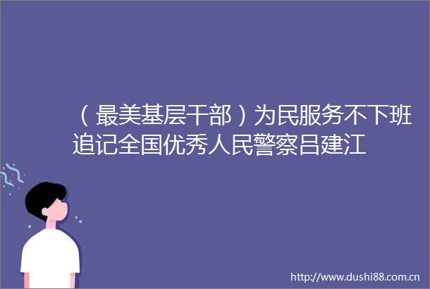 （最美基层）为民服务不下班追记全国优秀吕建江