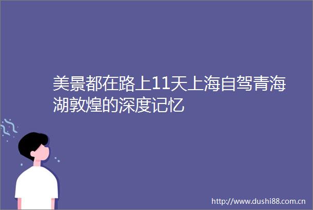 美景都在路上11天上海自驾青海湖敦煌的深度记忆