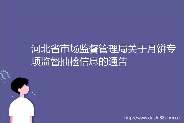 河北省市场监督管理局关于月饼专项监督抽检信息的通告