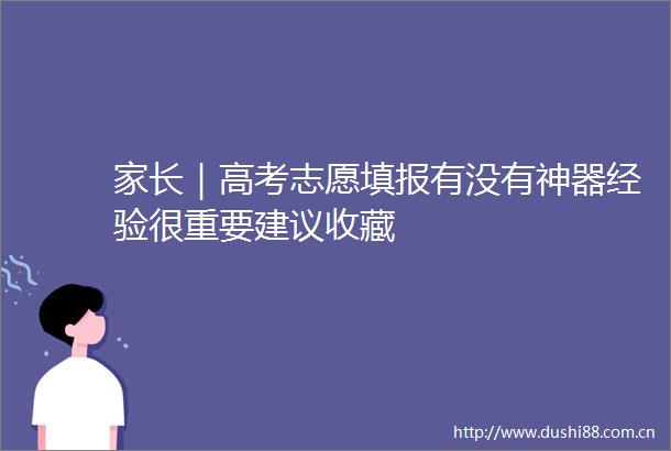 家长｜高考志愿填报有没有神器经验很重要建议收藏