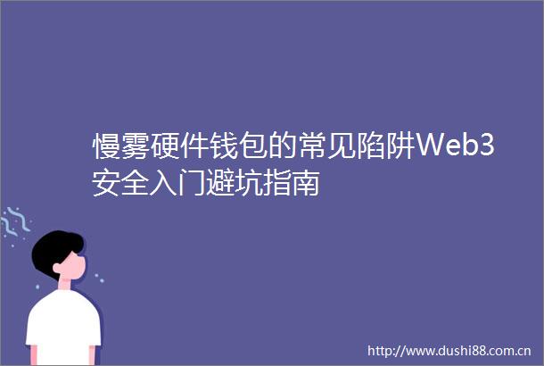 慢雾硬件钱包的常见陷阱Web3安全入门避坑指南