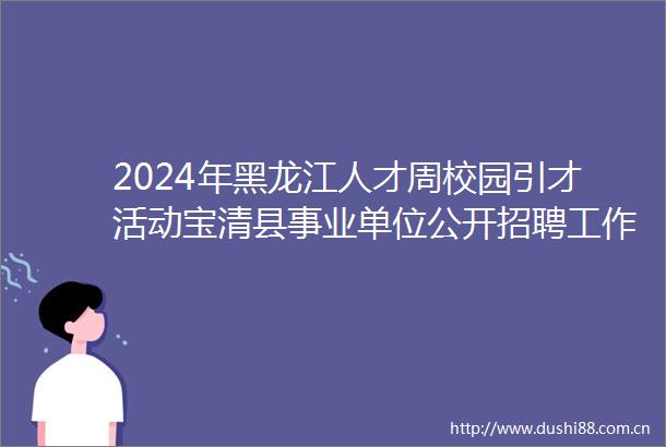 2024年黑龙江人才周校园引才活动宝清县事业单位公开招聘工作人员公告