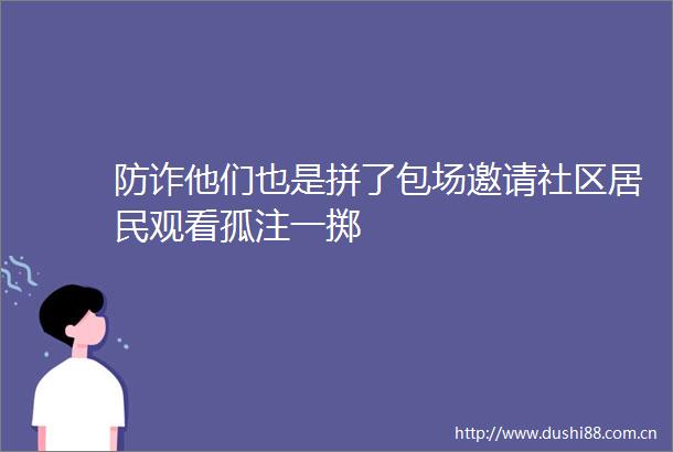 防诈他们也是拼了包场邀请社区居民观看孤注一掷