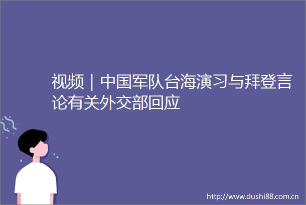 视频｜军队台海演习与拜登言论有关外交部回应