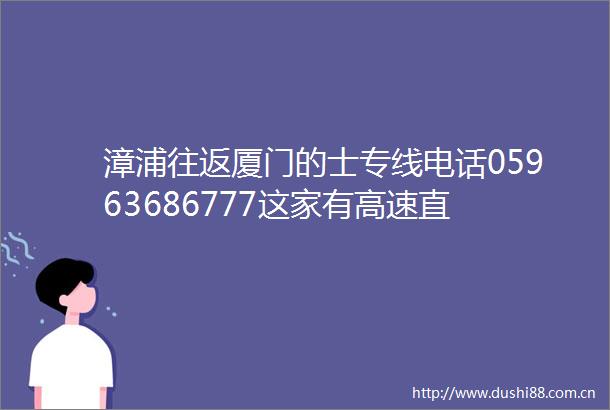 漳浦往返厦门的士专线电话05963686777这家有高速直