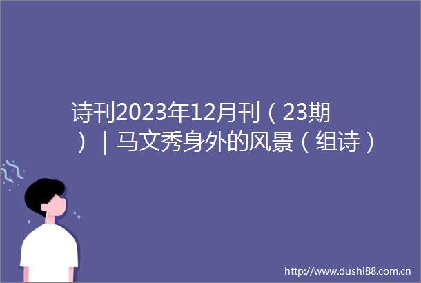 诗刊2023年12月刊（23期）｜马文秀身外的风景（组诗）