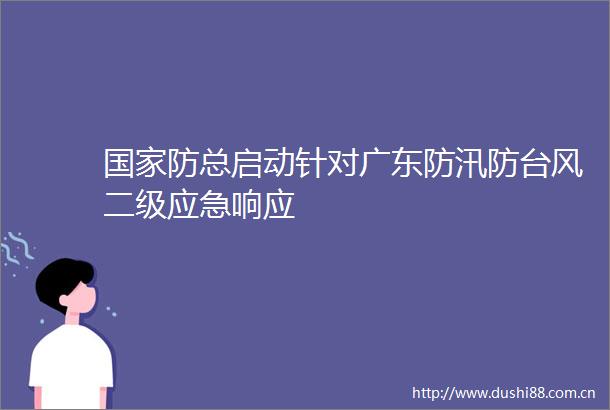 防总启动针对广东防汛防台风二级应急响应