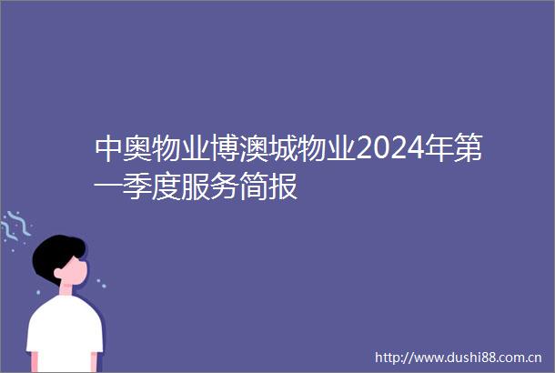 中奥物业博澳城物业2024年第一季度服务简报