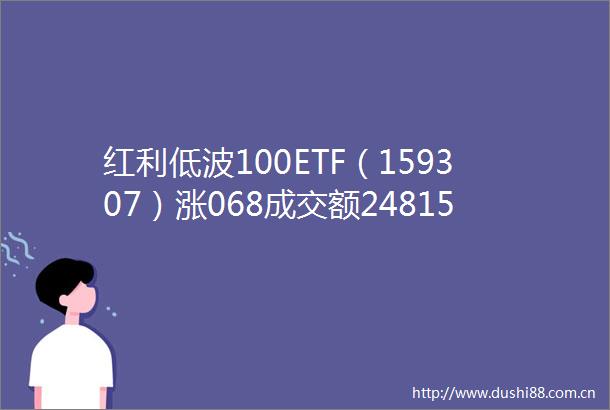 红利低波100ETF（159307）涨068成交额248153万元