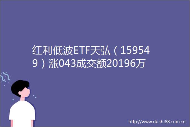 红利低波ETF天弘（159549）涨043成交额20196万元