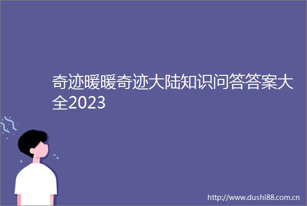 奇迹暖暖奇迹大陆知识问答答案大全2023