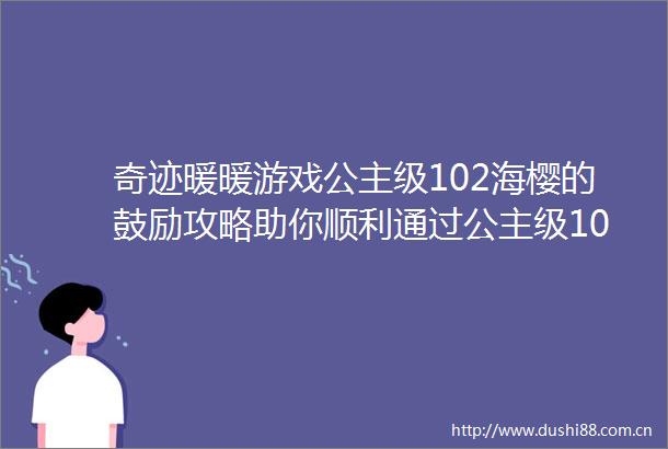 奇迹暖暖游戏公主级102海樱的鼓励攻略助你顺利通过公主级102关卡