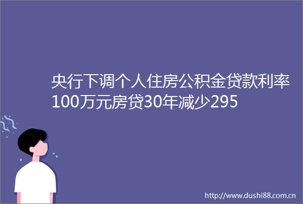 央行下调个人住房公积金利率100万元房贷30年减少295万元