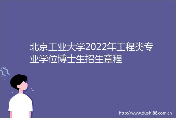 北京工业大学2022年工程类专业学位博士生招生章程