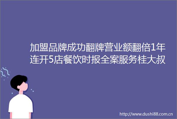 加盟品牌成功翻牌营业额翻倍1年连开5店餐饮时报全案服务桂大叔案例