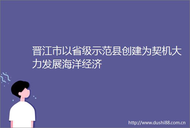 晋江市以省级示范县创建为契机大力发展海洋经济