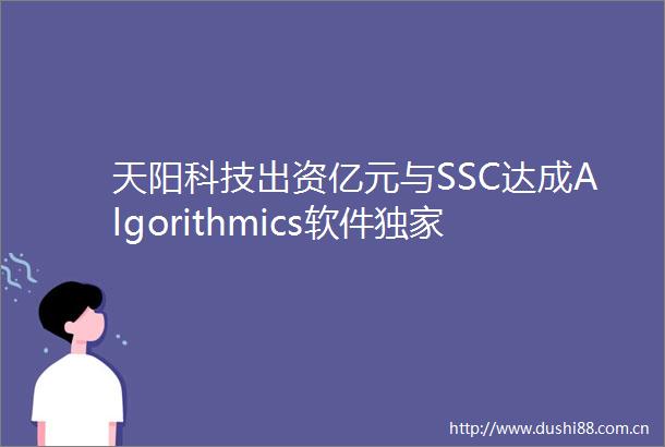 天阳科技出资亿元与SSC达成Algorithmics软件独家战略合作